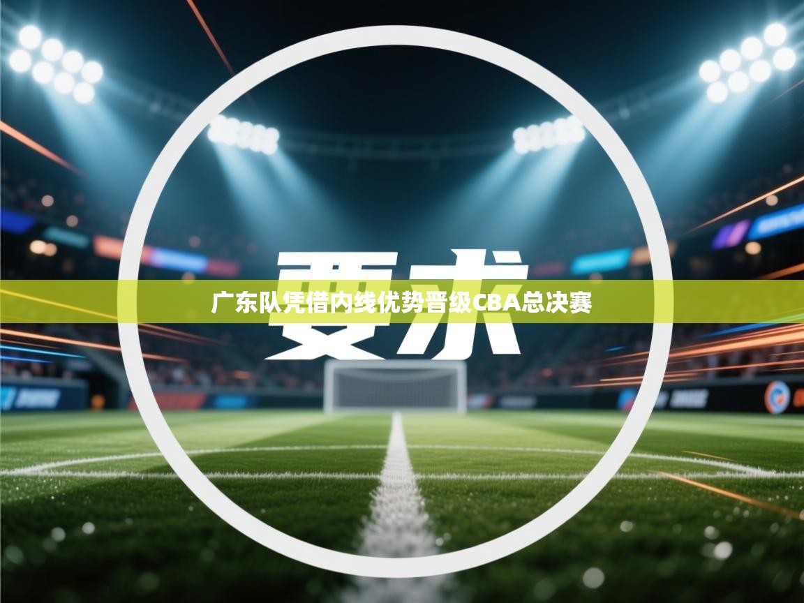广东队凭借内线优势晋级CBA总决赛