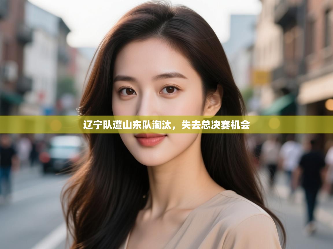 辽宁队遭山东队淘汰，失去总决赛机会