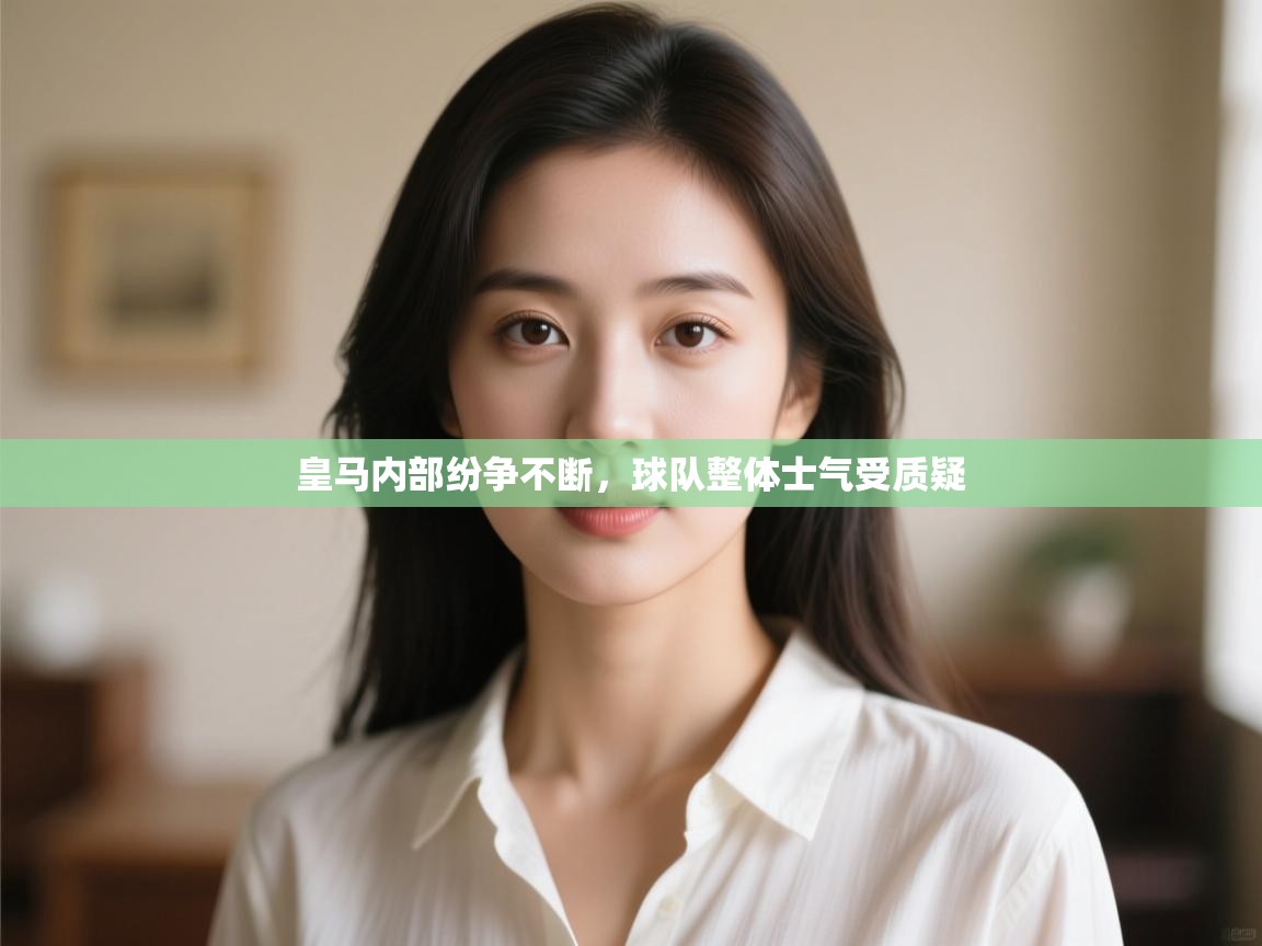 皇马内部纷争不断,球队整体士气受质疑 第1张