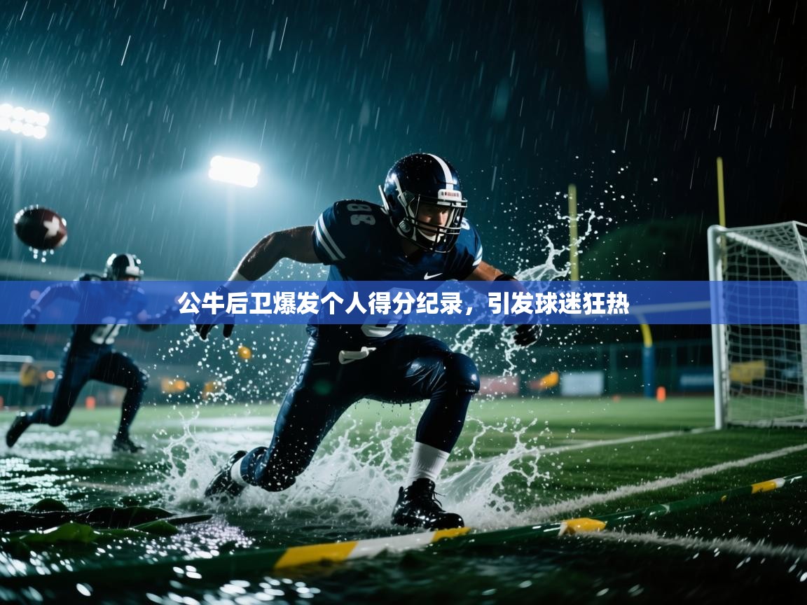 公牛后卫爆发个人得分纪录，引发球迷狂热