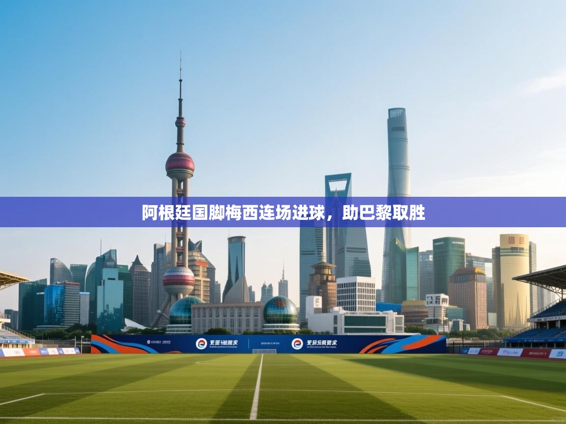 阿根廷国脚梅西连场进球，助巴黎取胜