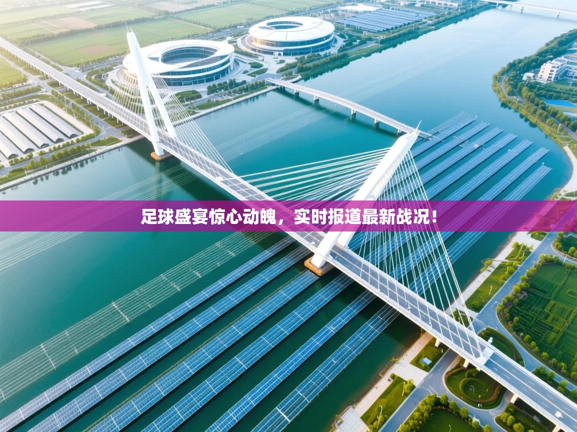 足球盛宴惊心动魄，实时报道最新战况！