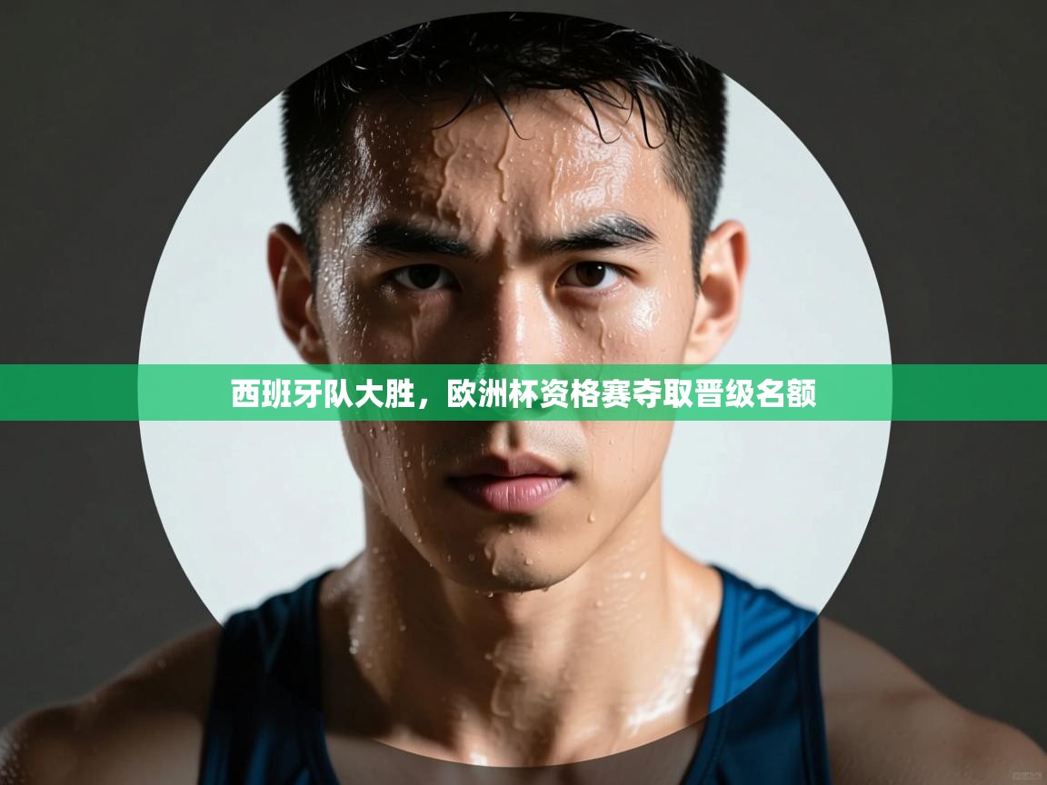 西班牙队大胜，欧洲杯资格赛夺取晋级名额