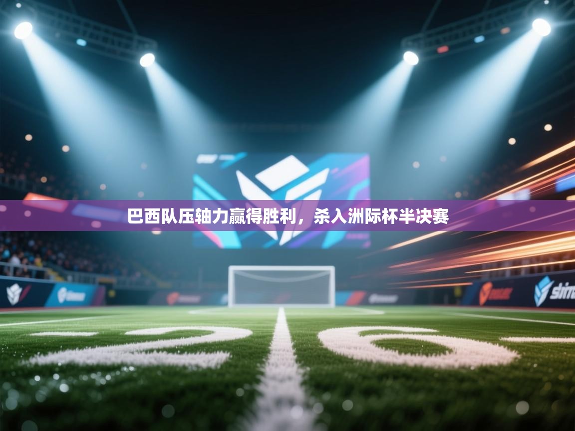 巴西队压轴力赢得胜利，杀入洲际杯半决赛  第1张