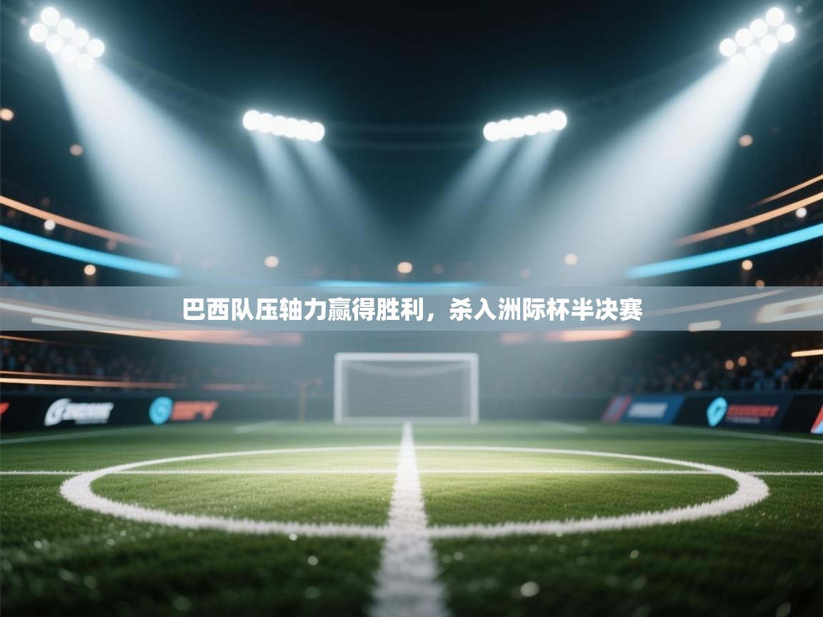 巴西队压轴力赢得胜利，杀入洲际杯半决赛  第2张