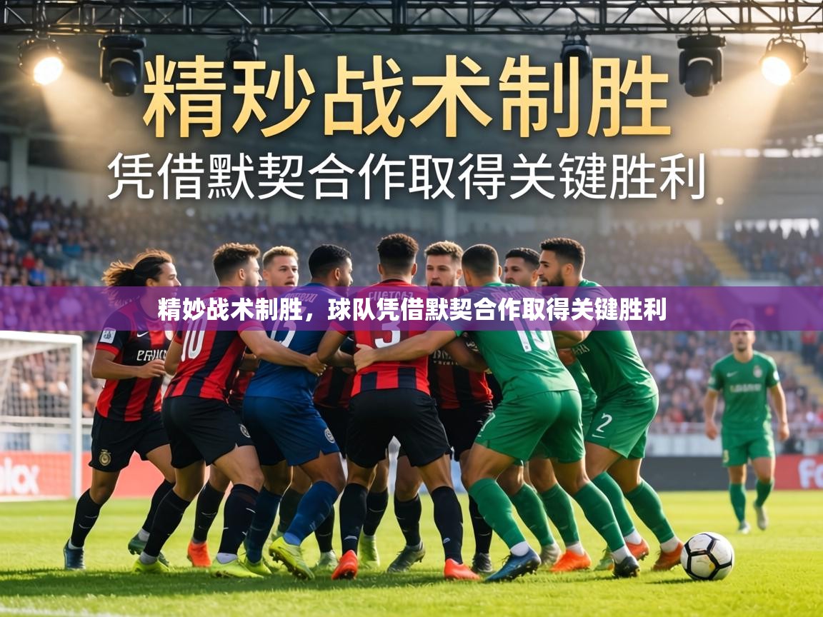 精妙战术制胜，球队凭借默契合作取得关键胜利