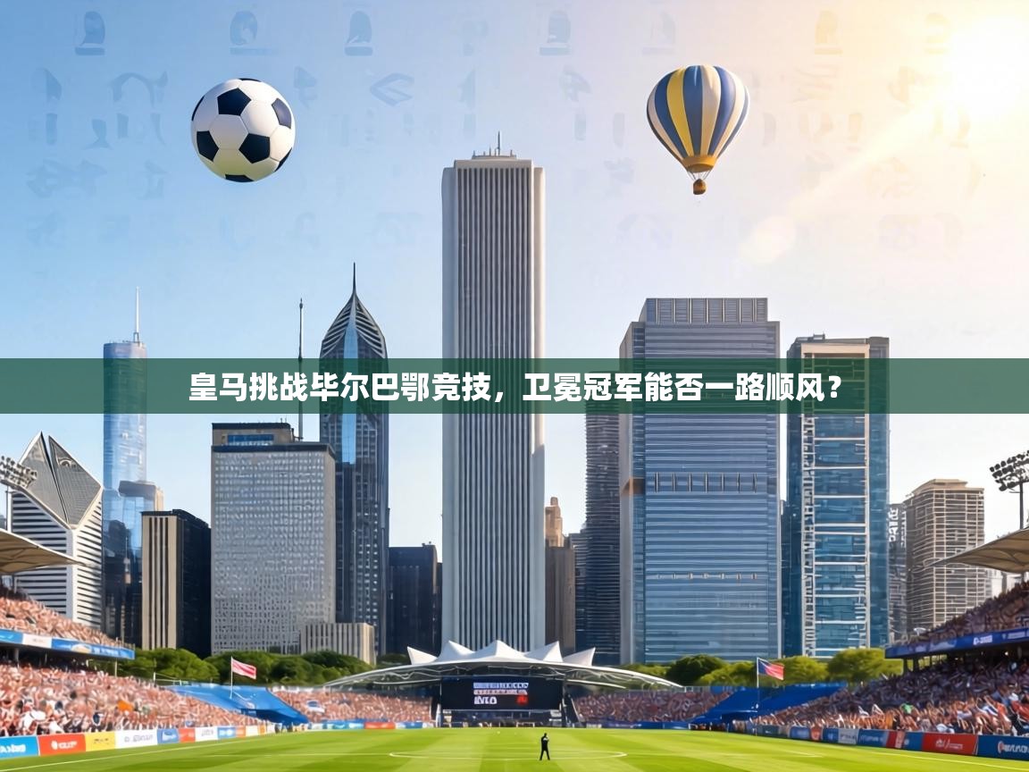 皇马挑战毕尔巴鄂竞技，卫冕冠军能否一路顺风？  第1张